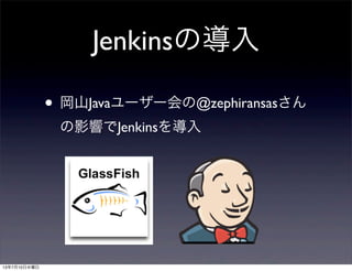 Jenkinsの導入
• 岡山Javaユーザー会の@zephiransasさん
の影響でJenkinsを導入
13年7月10日水曜日
 