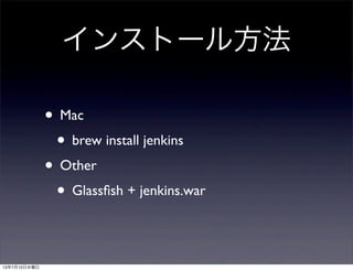 インストール方法
• Mac
• brew install jenkins
• Other
• Glassﬁsh + jenkins.war
13年7月10日水曜日
 