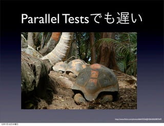 Parallel Testsでも遅い
http://www.ﬂickr.com/photos/66643556@N06/6065807649
13年7月10日水曜日
 