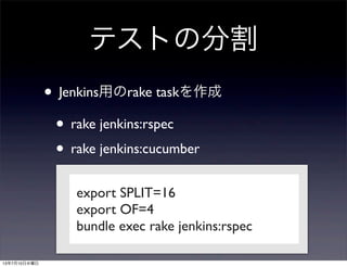 テストの分割
• Jenkins用のrake taskを作成
• rake jenkins:rspec
• rake jenkins:cucumber
export SPLIT=16
export OF=4
bundle exec rake jenkins:rspec
13年7月10日水曜日
 