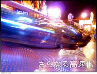 さらなる高速化http://www.ﬂickr.com/photos/wheatﬁelds/3938695154/
13年7月10日水曜日
 