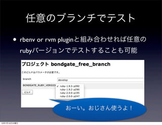 任意のブランチでテスト
• rbenv or rvm pluginと組み合わせれば任意の
rubyバージョンでテストすることも可能
おーい。おじさん使うよ！
13年7月10日水曜日
 