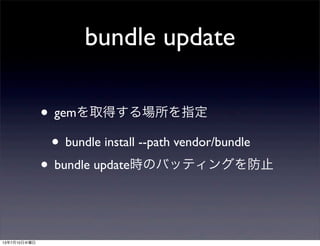 bundle update
• gemを取得する場所を指定
• bundle install --path vendor/bundle
• bundle update時のバッティングを防止
13年7月10日水曜日
 