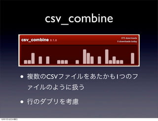 csv_combine
• 複数のCSVファイルをあたかも1つのフ
ァイルのように扱う
• 行のダブリを考慮
13年7月10日水曜日
 