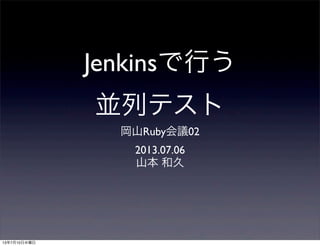 Jenkinsで行う
並列テスト
岡山Ruby会議02
2013.07.06
山本 和久
13年7月10日水曜日
 