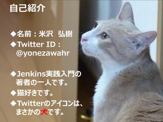 Copyright © 2013 NTT DATA CORPORATION
自己紹介
名前：米沢 弘樹
Twitter ID：
@yonezawahr
Jenkins実践入門の
著者の一人です。
猫好きです。
Twitterのアイコンは、
まさかの犬です。
 