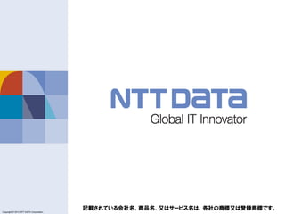 Copyright © 2011 NTT DATA Corporation
Copyright © 2013 NTT DATA Corporation
記載されている会社名、商品名、又はサービス名は、各社の商標又は登録商標です。
 