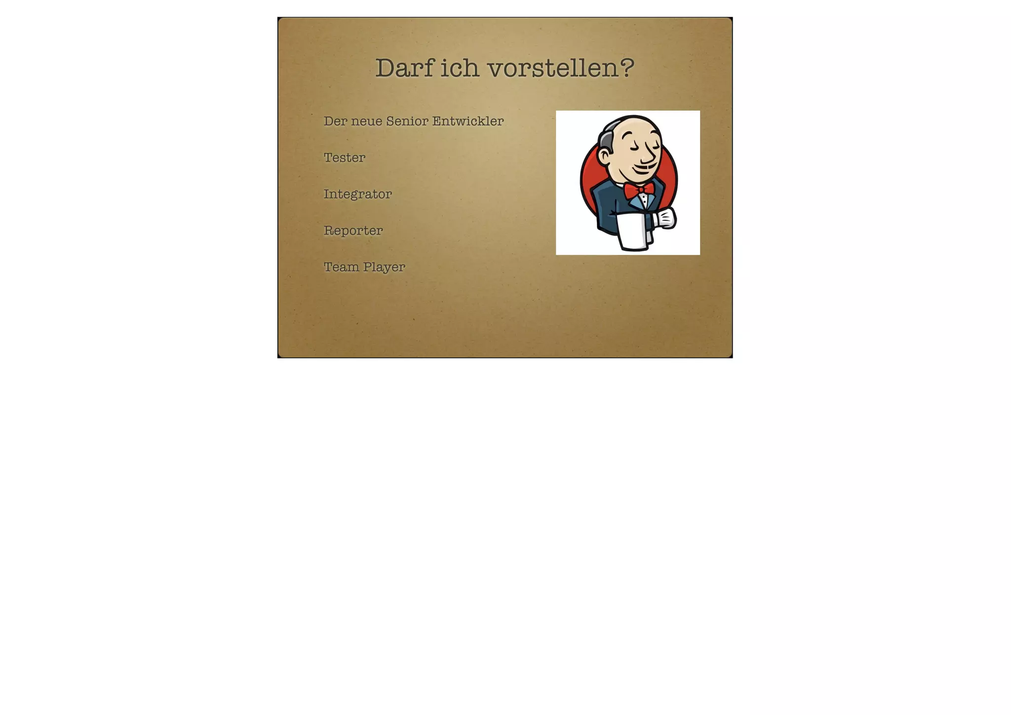 Darf ich vorstellen?
Der neue Senior Entwickler
Tester
Integrator
Reporter
Team Player

 