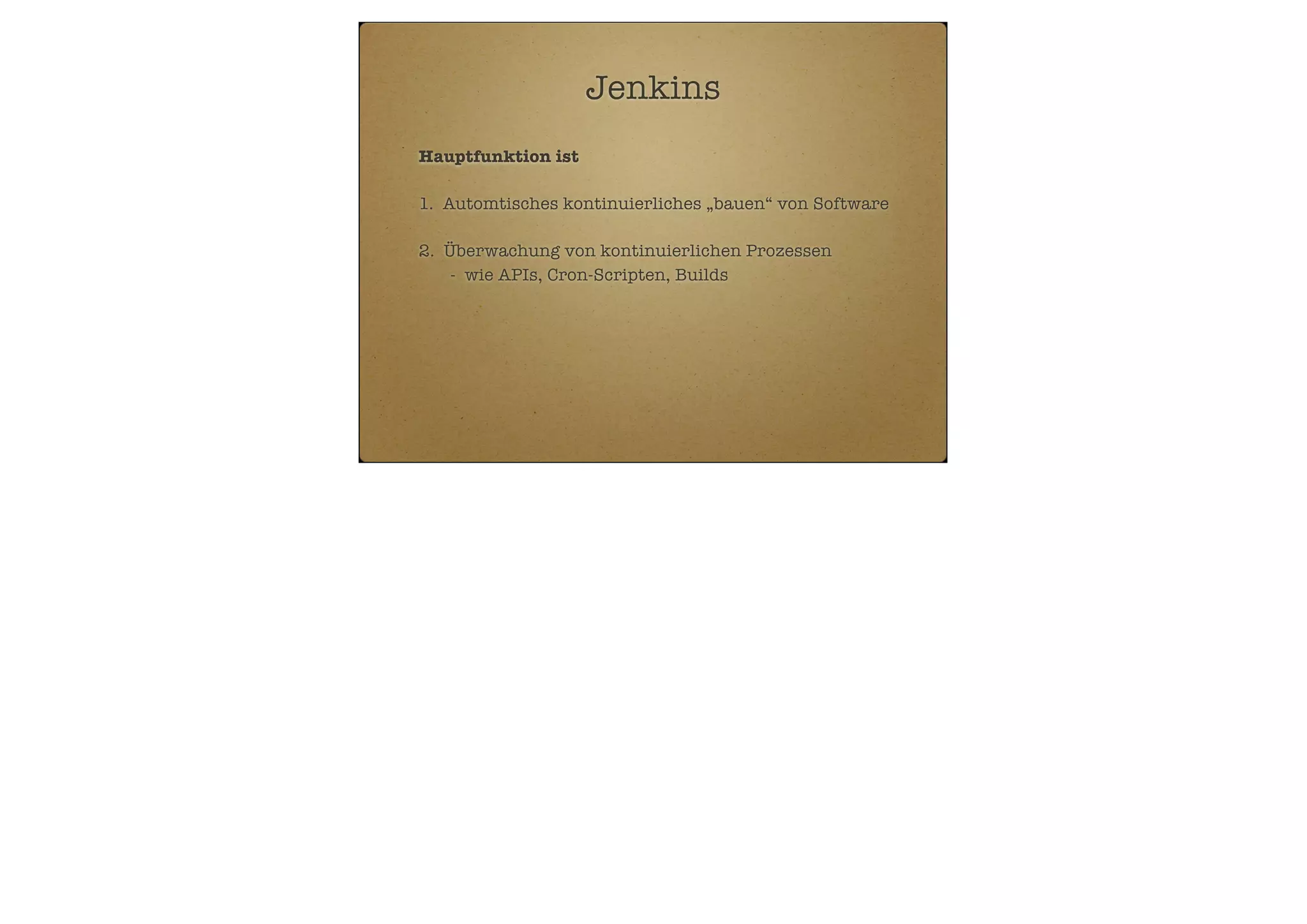 Jenkins
Hauptfunktion ist
1. Automtisches kontinuierliches „bauen“ von Software
2. Überwachung von kontinuierlichen Prozessen
- wie APIs, Cron-Scripten, Builds

 