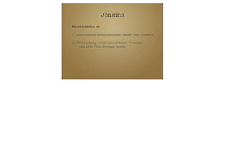 Jenkins
Hauptfunktion ist
1. Automtisches kontinuierliches „bauen“ von Software
2. Überwachung von kontinuierlichen Prozessen
- wie APIs, Cron-Scripten, Builds

 
