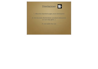 Disclaimer
1. Manche Darstellungen sind überspitzt
2. Ich bin kein Entwickler, sondern bekomme
so mit was geht :)
3. Ich hafte für nix

 