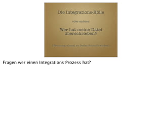 Die Integrations-Hölle
oder anders:

Wer hat meine Datei
überschrieben?
(Erinnung: einmal zu Stefan Schmidt winken)

Fragen wer einen Integrations Prozess hat?

 