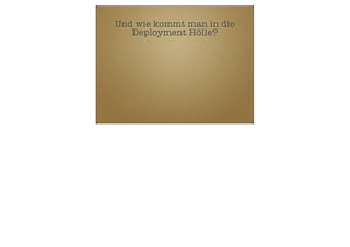 Und wie kommt man in die
Deployment Hölle?

 