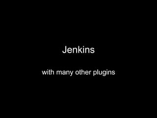 Jenkins
with many other plugins
 