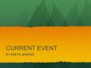 CURRENT EVENT
BY ENEYA JENKINS
 