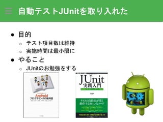 自動テストJUnitを取り入れた
● 目的
o テスト項目数は維持
o 実施時間は最小限に
● やること
o JUnitのお勉強をする
 
