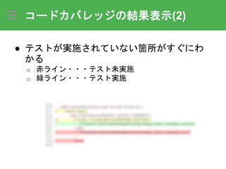 コードカバレッジの結果表示(2)
● テストが実施されていない箇所がすぐにわ
かる
o 赤ライン・・・テスト未実施
o 緑ライン・・・テスト実施
 