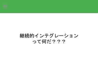 継続的インテグレーション
って何だ？？？
 