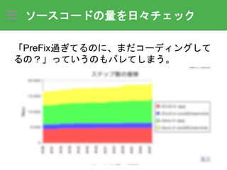ソースコードの量を日々チェック
「PreFix過ぎてるのに、まだコーディングして
るの？」っていうのもバレてしまう。
 