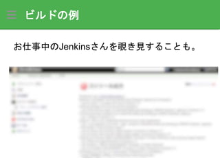 ビルドの例
お仕事中のJenkinsさんを覗き見することも。
 
