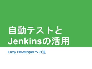 自動テストと
Jenkinsの活用
Lazy Developerへの道
 