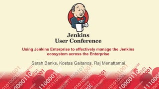 Using Jenkins Enterprise to effectively manage the Jenkins
ecosystem across the Enterprise
Sarah Banks, Kostas Gaitanos, Raj Menattamai
 