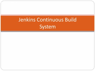 Jenkins Continuous Build System
Jenkins Continuous Build
System
 