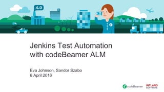 Jenkins Test Automation
with codeBeamer ALM
Eva Johnson, Sandor Szabo
6 April 2016
 