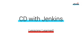CD with Jenkins
Lessons Learned
 