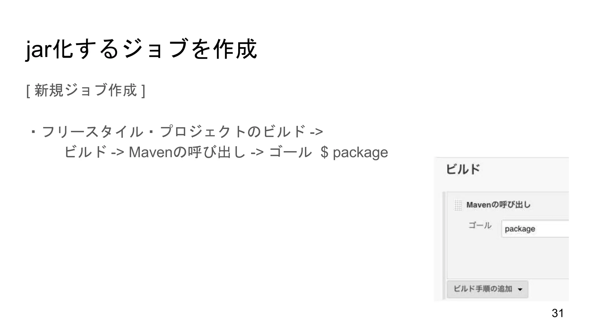 jar化するジョブを作成
[ 新規ジョブ作成 ]
・フリースタイル・プロジェクトのビルド ->
ビルド -> Mavenの呼び出し -> ゴール $ package
31
 