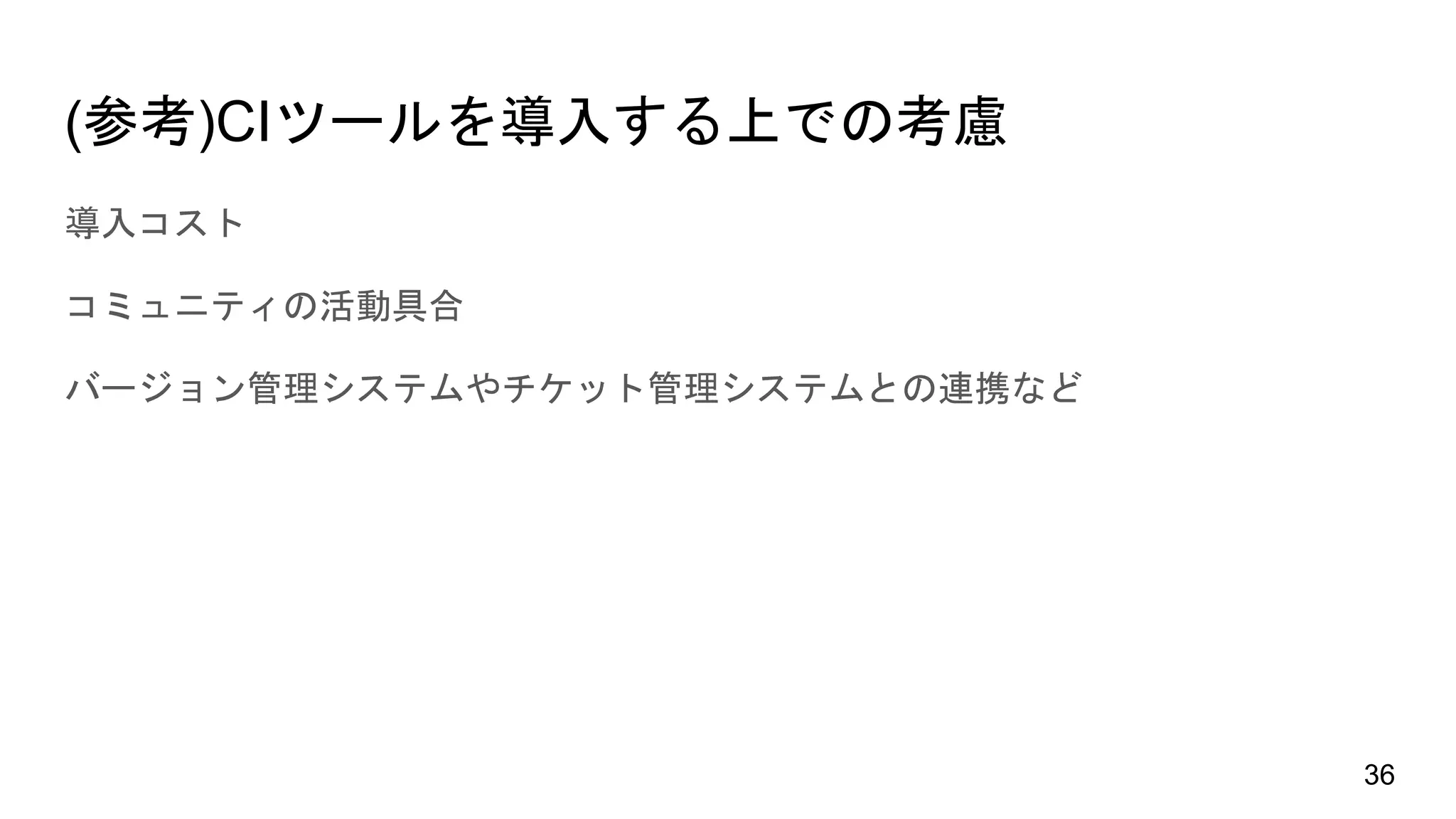 (参考)CIツールを導入する上での考慮
導入コスト
コミュニティの活動具合
バージョン管理システムやチケット管理システムとの連携など
36
 