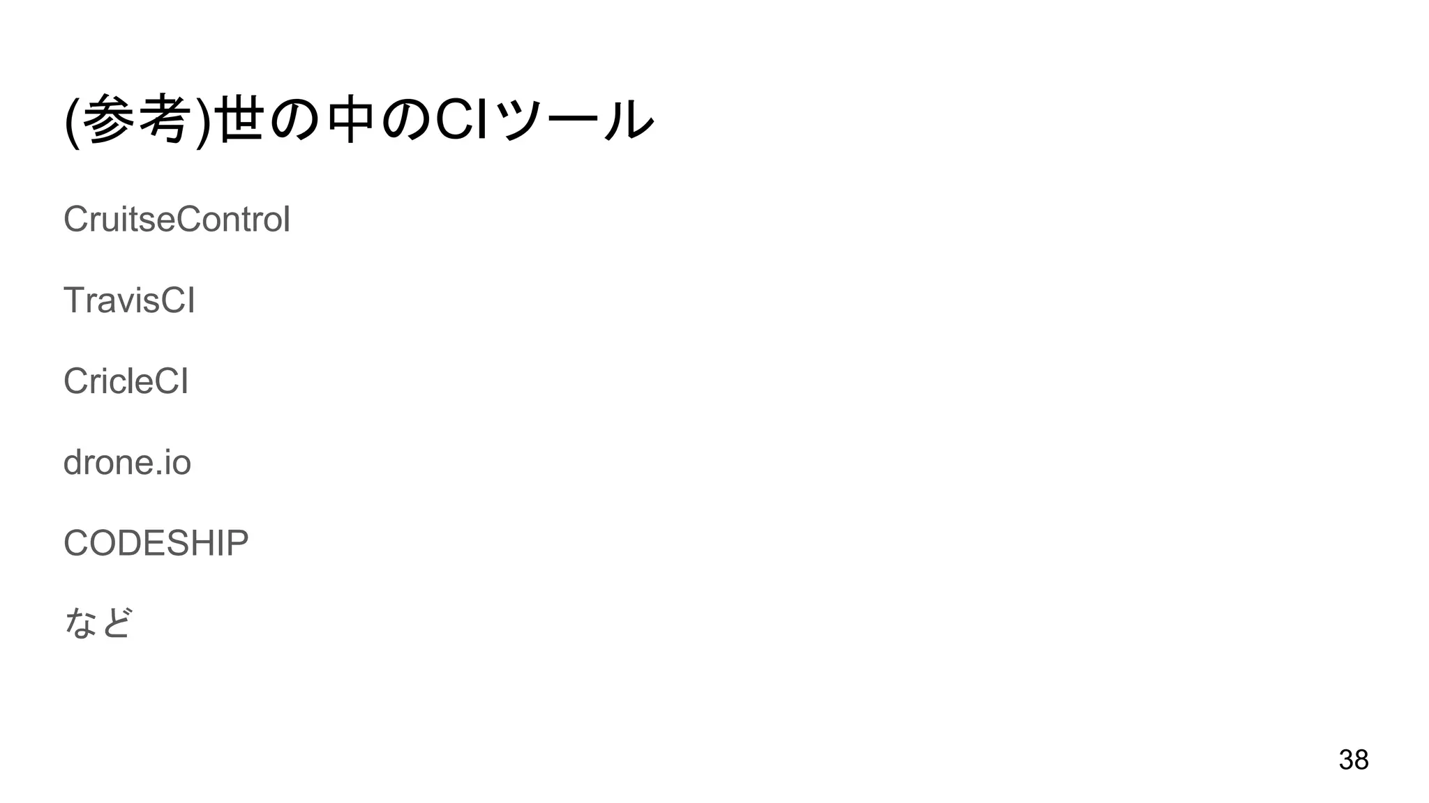 (参考)世の中のCIツール
CruitseControl
TravisCI
CricleCI
drone.io
CODESHIP
など
38
 
