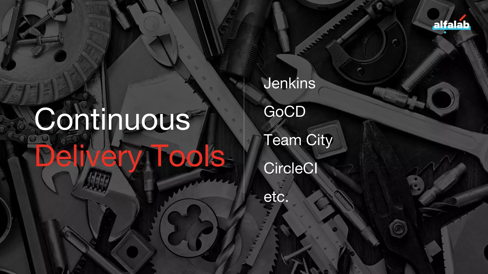Continuous
Delivery Tools
Jenkins
GoCD
Team City
CircleCI
etc.
 
