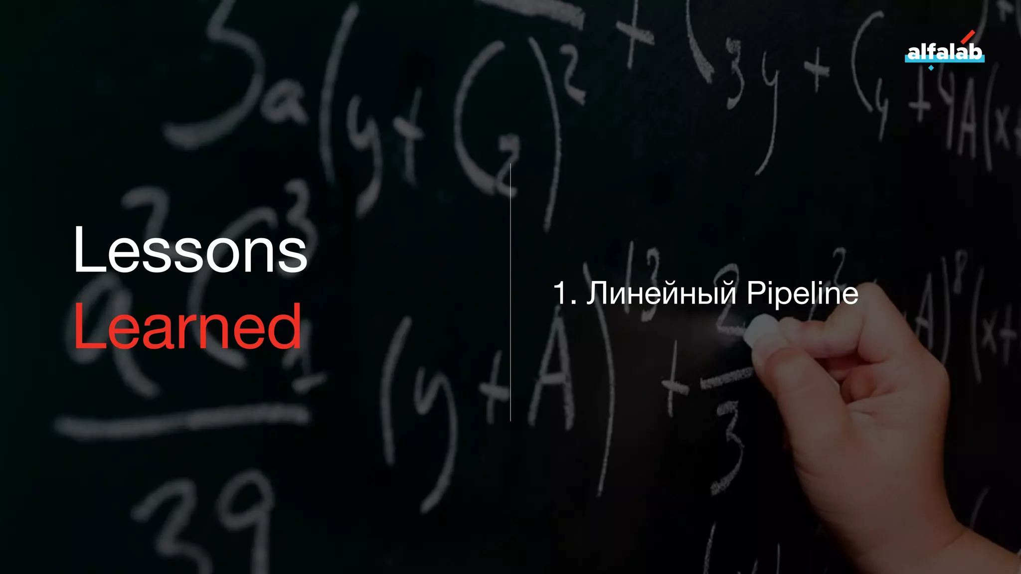 Lessons
Learned
1. Линейный Pipeline
 