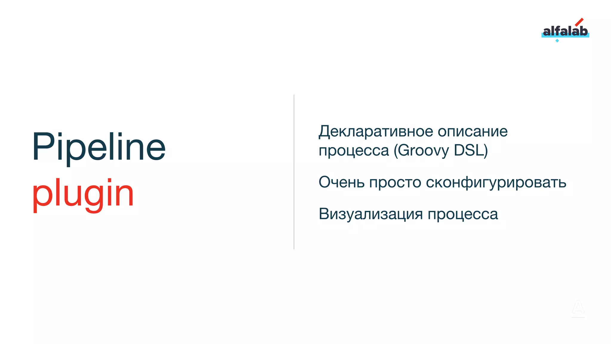 Pipeline
plugin
Декларативное описание
процесса (Groovy DSL)
Очень просто сконфигурировать
Визуализация процесса
 