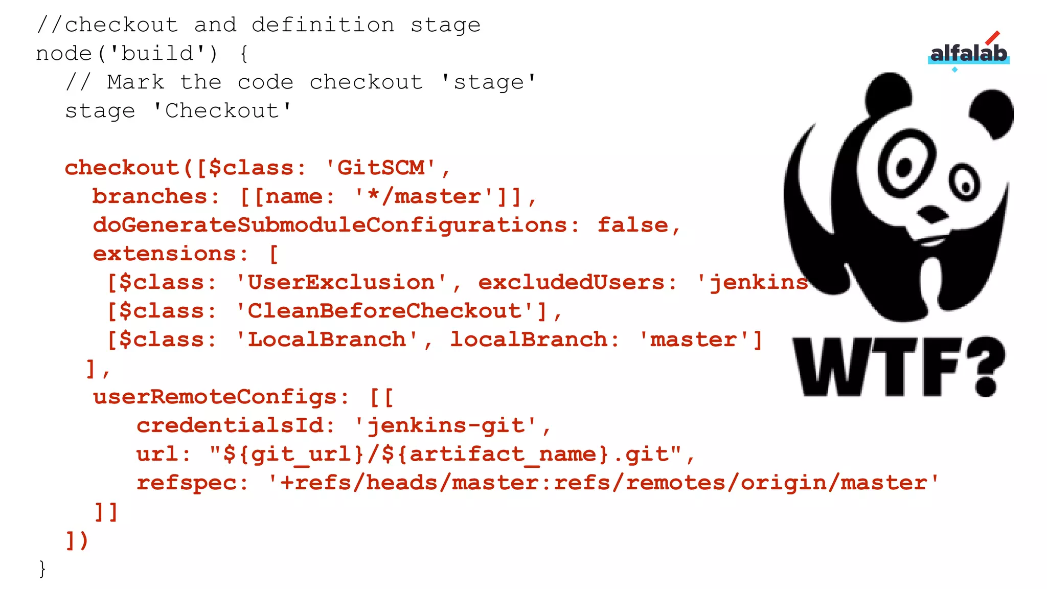 //checkout and definition stage
node('build') {
// Mark the code checkout 'stage'
stage 'Checkout'
checkout([$class: 'GitSCM',
branches: [[name: '*/master']],
doGenerateSubmoduleConfigurations: false,
extensions: [
[$class: 'UserExclusion', excludedUsers: 'jenkins'],
[$class: 'CleanBeforeCheckout'],
[$class: 'LocalBranch', localBranch: 'master']
],
userRemoteConfigs: [[
credentialsId: 'jenkins-git',
url: "${git_url}/${artifact_name}.git",
refspec: '+refs/heads/master:refs/remotes/origin/master'
]]
])
}
 