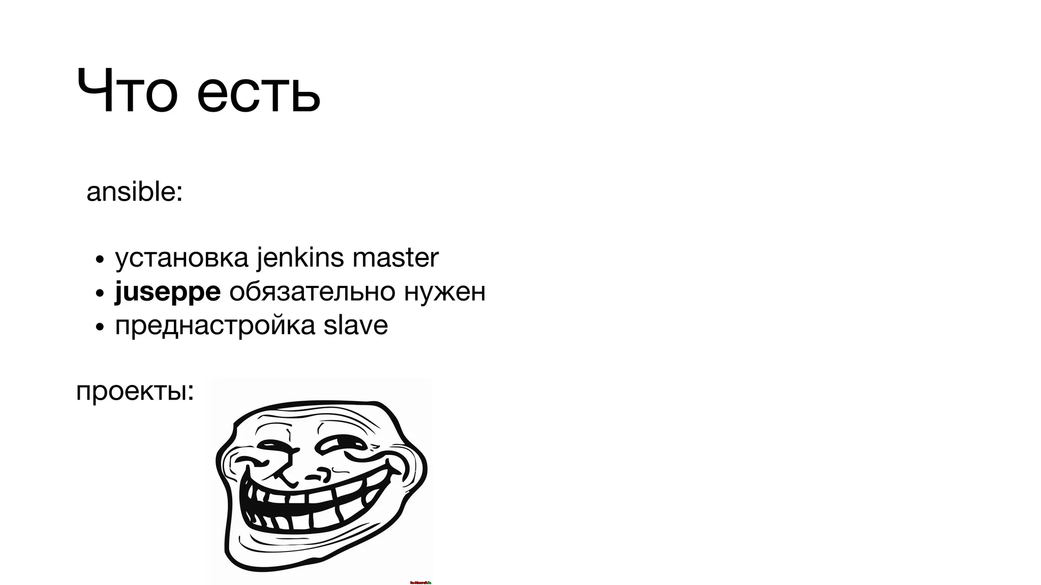 Что есть
ansible:
• установка jenkins master
• juseppe обязательно нужен
• преднастройка slave
проекты:
 