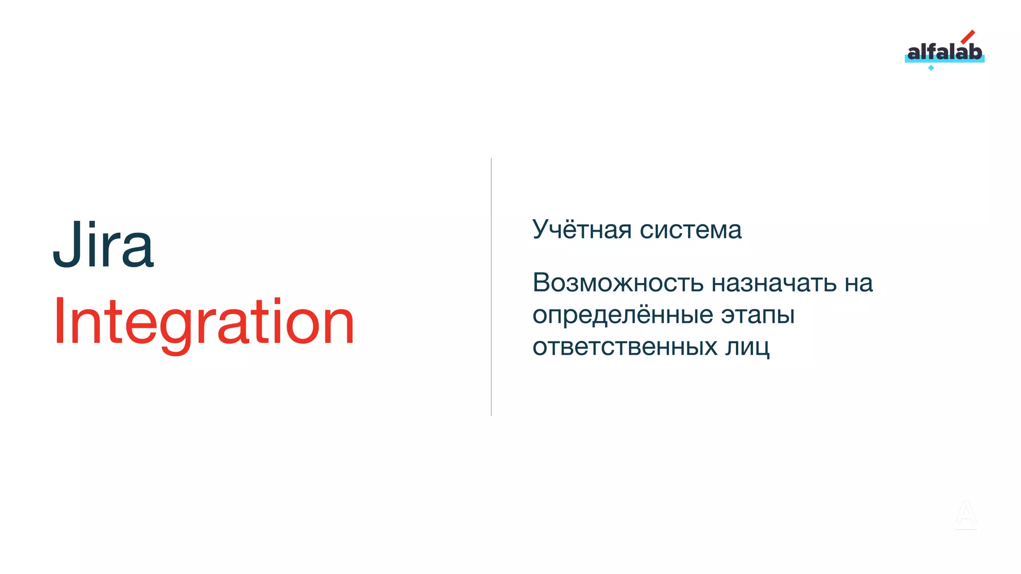 Jira
Integration
Учётная система
Возможность назначать на
определённые этапы
ответственных лиц
 