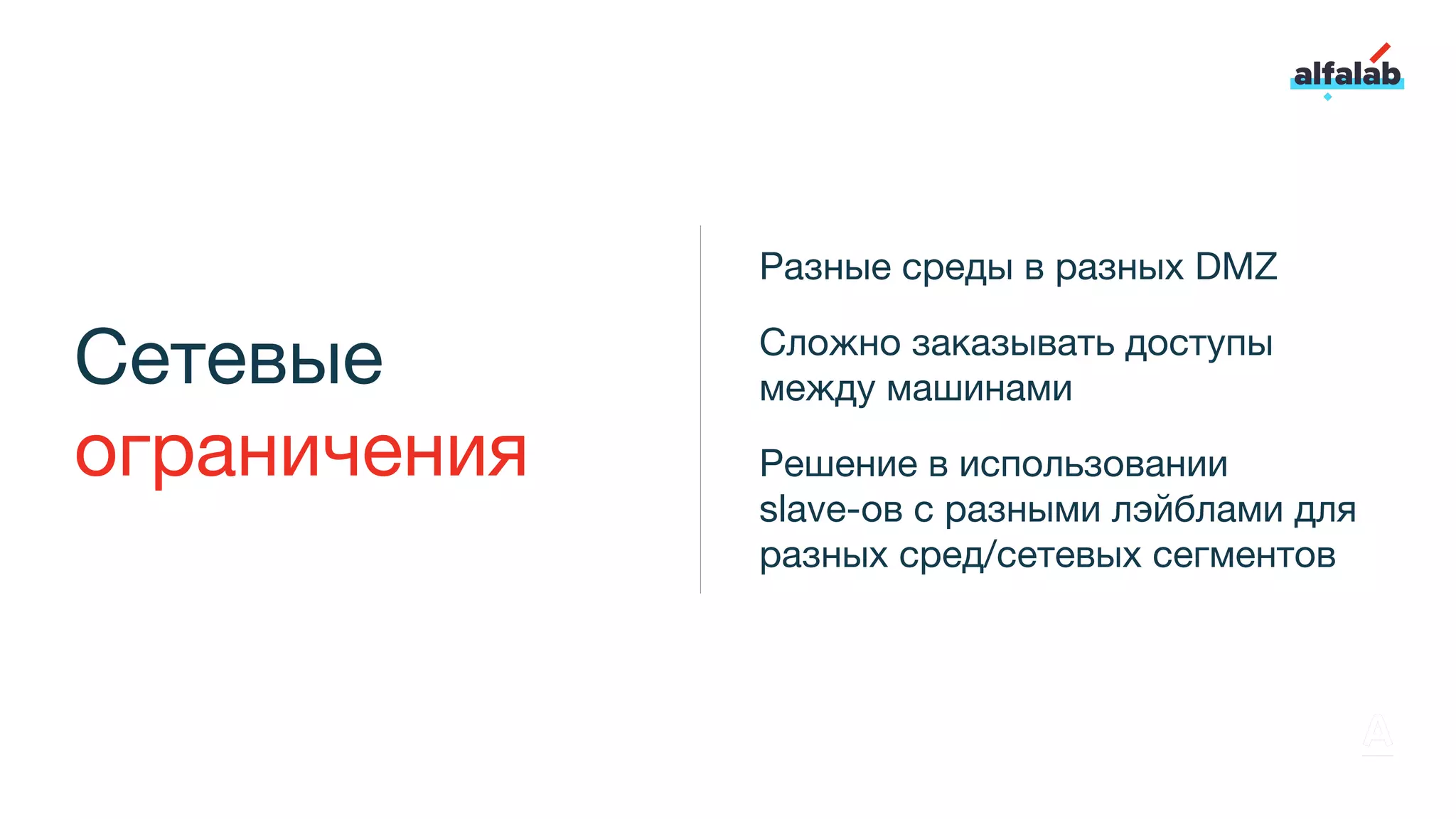 Сетевые
ограничения
Разные среды в разных DMZ
Сложно заказывать доступы
между машинами
Решение в использовании
slave-ов с разными лэйблами для
разных сред/сетевых сегментов
 