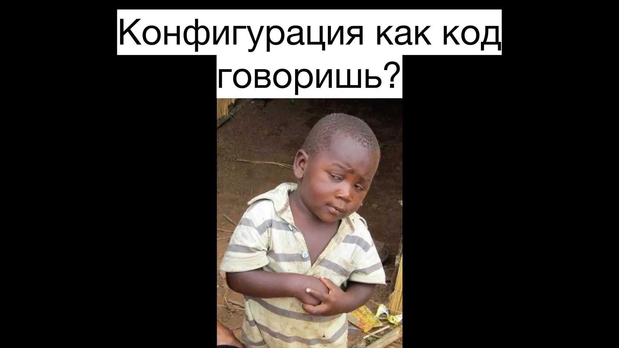 Конфигурация как код
говоришь?
 