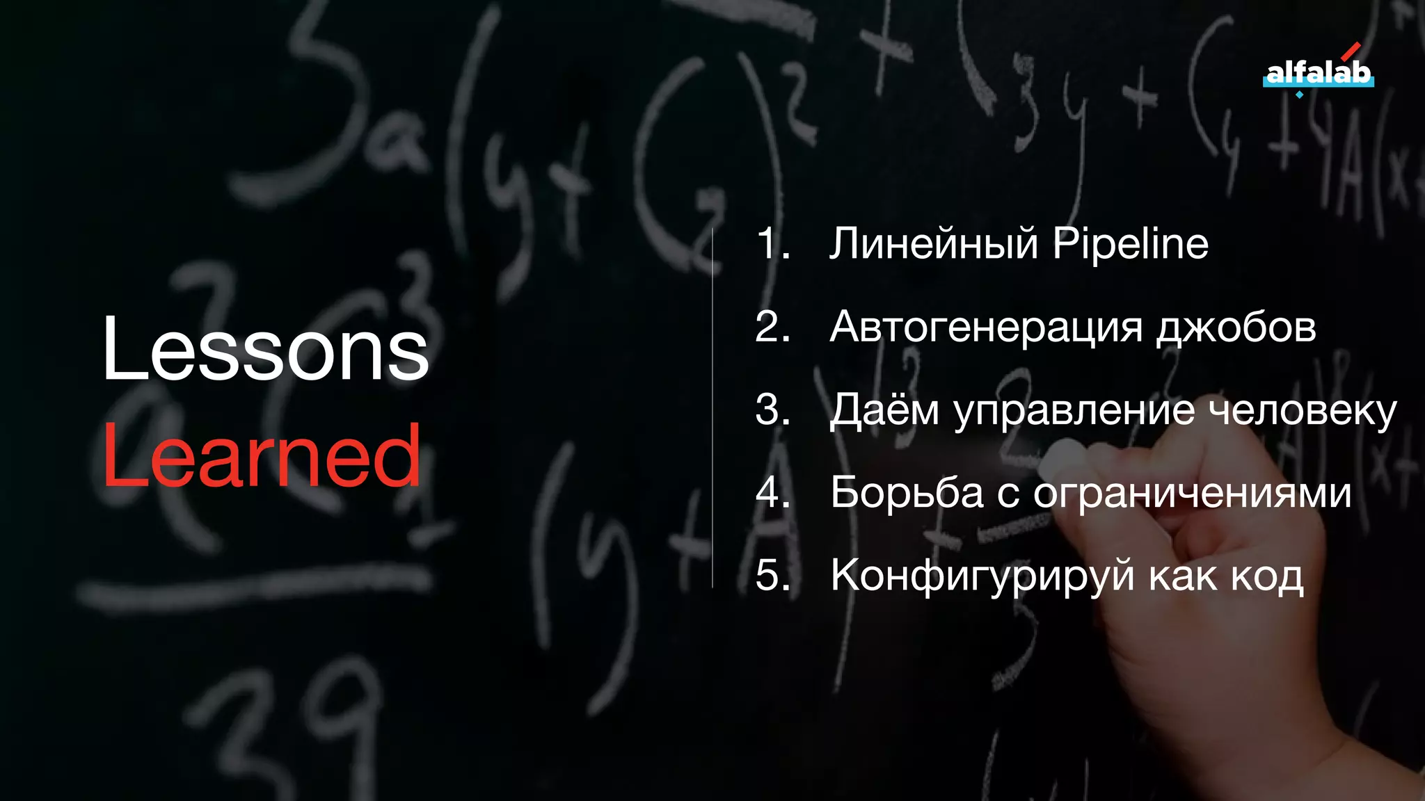 Lessons
Learned
1. Линейный Pipeline
2. Автогенерация джобов
3. Даём управление человеку
4. Борьба с ограничениями
5. Конфигурируй как код
 