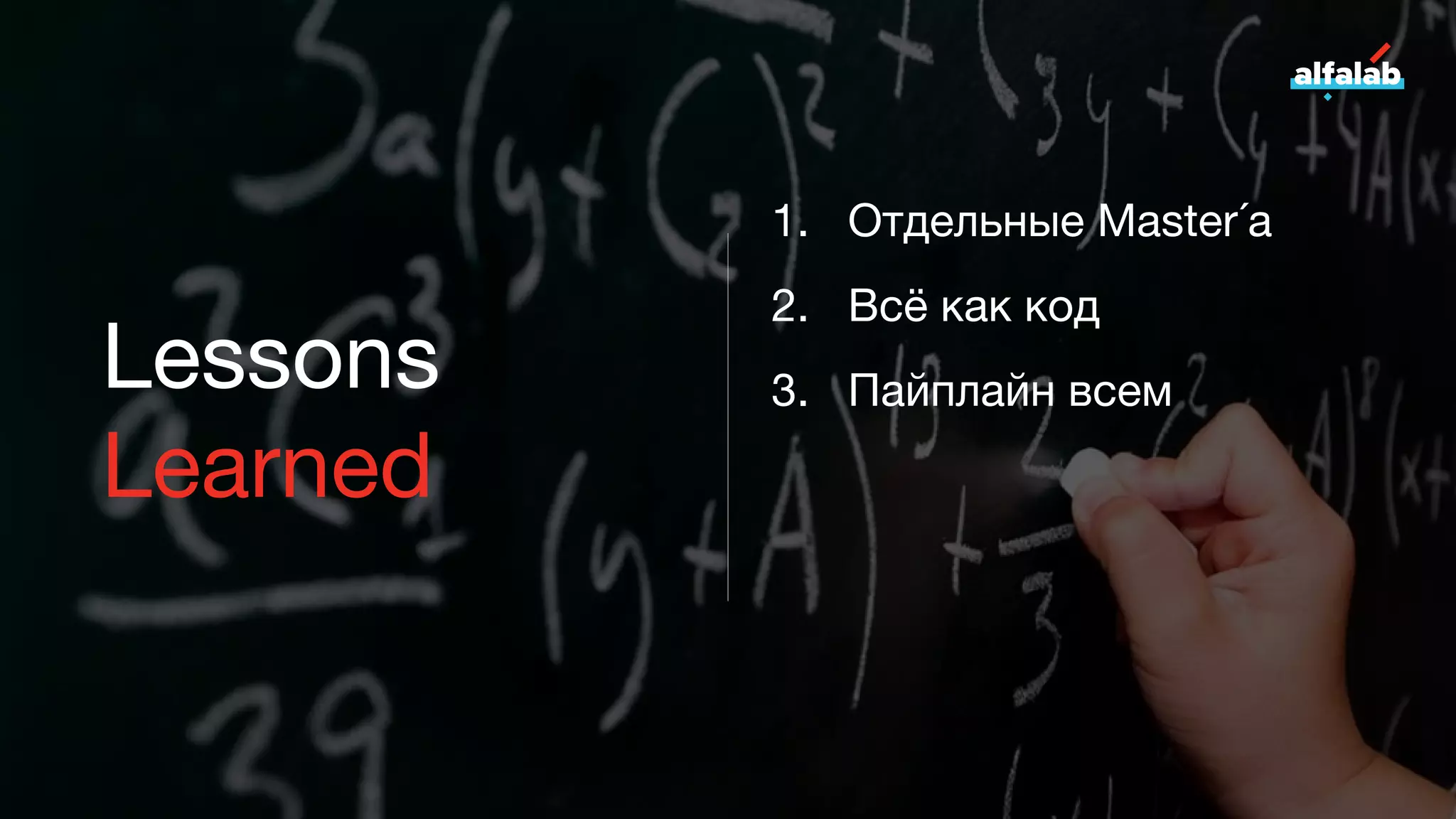 Lessons
Learned
1. Отдельные Master´а
2. Всё как код
3. Пайплайн всем
 