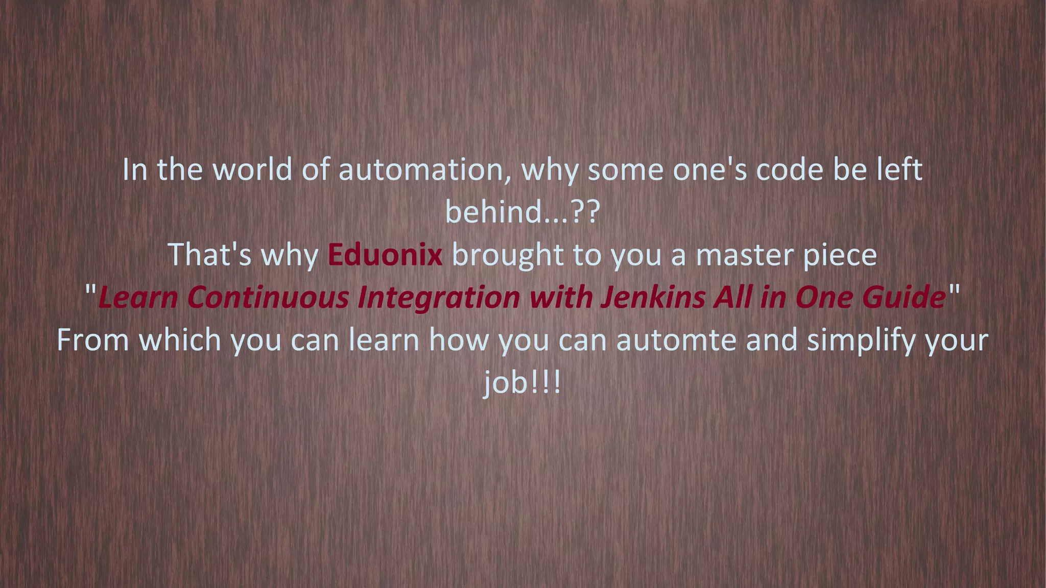 In the world of automation, why some one's code be left behind...?? That's why Eduonix brought to you a master piece "Learn Continuous Integration with Jenkins All in One Guide" From which you can learn how you can automte and simplify your job!!! 