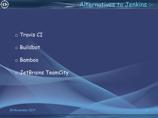 12
o Travis CI
o Buildbot
o Bamboo
o JetBrains TeamCity
12
Alternatives to Jenkins :-
29 November 2017
 