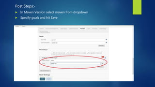 Post Steps:-
 In Maven Version select maven from dropdown
 Specify goals and hit Save
 