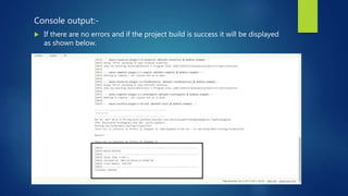 Console output:-
 If there are no errors and if the project build is success it will be displayed
as shown below.
 