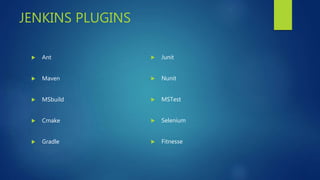 JENKINS PLUGINS
 Ant
 Maven
 MSbuild
 Cmake
 Gradle
 Junit
 Nunit
 MSTest
 Selenium
 Fitnesse
 
