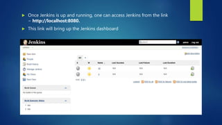  Once Jenkins is up and running, one can access Jenkins from the link
− http://localhost:8080.
 This link will bring up ...