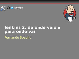 Jenkins 2, de onde veio e
para onde vai
Fernando Boaglio
@boaglio
 