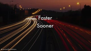 Faster
Sooner
	alexsotob		lordofthejars
 